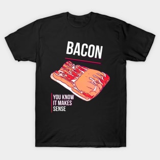 Bacon, you know it makes sense T-Shirt